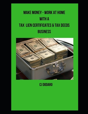 Make Money - Work at Home with a Tax Lien Certificates & Tax Deeds Business - Dodaro, Cj
