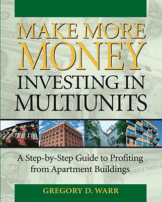 Make More Money Investing in Multiunits: A Step-By-Step Guide - Warr, Gregory D, and Allen, Bob (Foreword by)