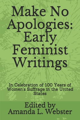 Make No Apologies: Early Feminist Writings: In Celebration of 100 Years of Women's Suffrage in the United States - Webster, Amanda L (Editor), and Stanton, Elizabeth Cady, and Austin, Kate