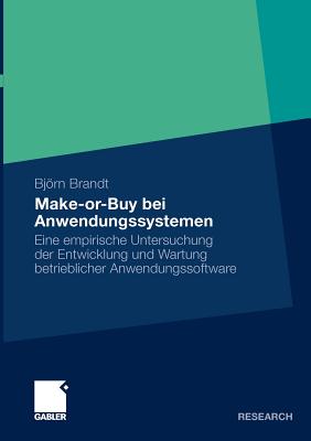 Make-Or-Buy Bei Anwendungssystemen: Eine Empirische Untersuchung Der Entwicklung Und Wartung Betrieblicher Anwendungssoftware - Brandt, Bjrn, and Buxmann, Prof Dr Peter (Foreword by)