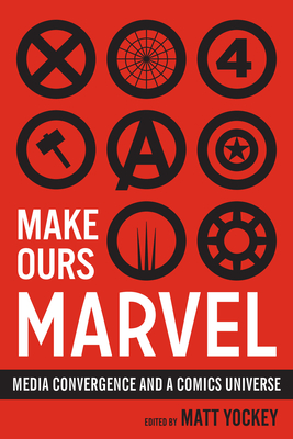 Make Ours Marvel: Media Convergence and a Comics Universe - Yockey, Matt (Editor)
