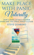 Make Peace with Panic Naturally: How a Panic Attack Sufferer Overcame the Stress, Anxiety & Fear