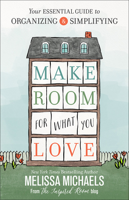Make Room for What You Love: Your Essential Guide to Organizing and Simplifying - Michaels, Melissa
