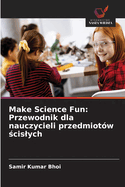 Make Science Fun: Przewodnik dla nauczycieli przedmiot?w  cislych