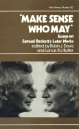 Make Sense Who May: Essays on Samuel Beckett's Later Works