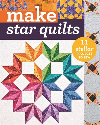 Make Star Quilts: 11 Stellar Projects to Sew - 