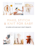 Make, Stitch & Knit for Baby: 35 Super-Cute and Easy Craft Projects