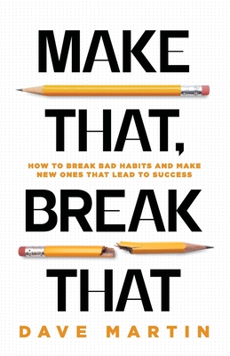 Make That, Break That: How To Break Bad Habits And Make New Ones That Lead To Success - Martin, Dave