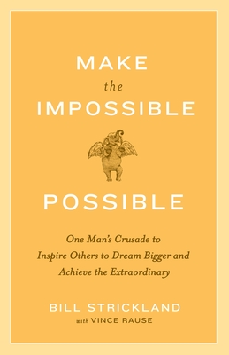 Make the Impossible Possible: One Man's Crusade to Inspire Others to Dream Bigger and Achieve the Extraordinary - Strickland, Bill, and Rause, Vince