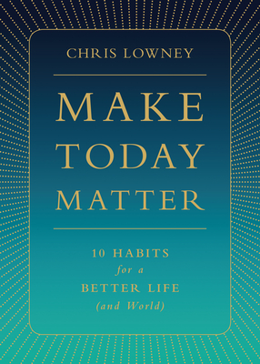 Make Today Matter: 10 Habits for a Better Life (and World) - Lowney, Chris, Mr.