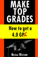 Make Top Grades: How to Get a 4.O Gpa