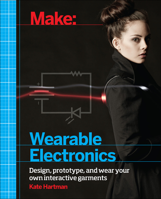 Make: Wearable Electronics: Design, Prototype, and Wear Your Own Interactive Garments - Hartman, Kate