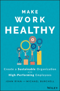 Make Work Healthy: Create a Sustainable Organization with High-Performing Employees