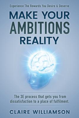 Make Your Ambitions Reality: The 3E process that gets you from dissatisfaction to a place of fulfillment - Williamson, Claire