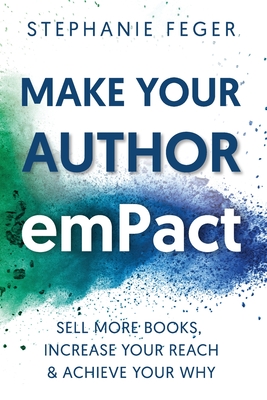 Make Your Author emPact: Sell More Books, Increase Your Reach & Achieve Your Why - Feger, Stephanie