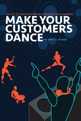 Make Your Customers Dance: The Key To User Experience Is Knowing Your Audience - Burke, Kevin (Editor), and Turner, Anthony L (Editor)
