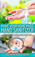 Make Your Homemade Hand Sanitizer: An Easy Guide to Make Your Best Homemade Hand Sanitizer with Natural Essential Oils Recipes and Isopropyl Alcohol Content to Kill Viruses