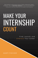 Make Your Internship Count: Find, Launch, and Embrace Your Career
