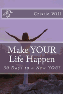 Make Your Life Happen: 30 Days to a New You!