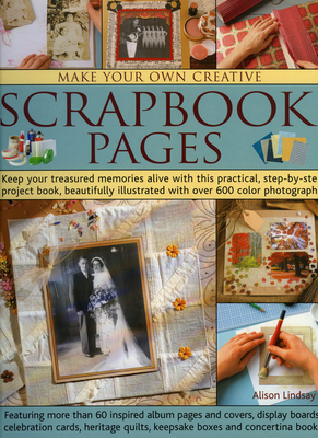 Make Your Own Creative Scrapbook Pages: Keep Your Treasured Memories Alive with This Practical Step-By-Step Project Book, Beautifully Illustrated with Over 600 Color Photographs - Lindsay, Alison