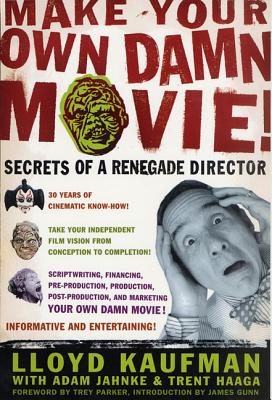 Make Your Own Damn Movie!: Secrets of a Renegade Director - Kaufman, Lloyd, and Jahnke, Adam, and Haaga, Trent