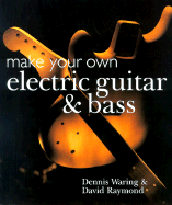 Make Your Own Electric Guitar and Bass - Waring, Dennis, and Raymond, David