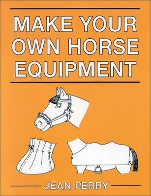 Make Your Own Horse Equipment - Perry, Jean