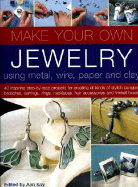 Make Your Own Jewelry: Using Metal, Wire, Paper and Clay