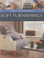 Make Your Own Soft Furnishings: The Complete Step-by-Step Guide to Creating Stylish Cushions, Loose Covers, Curtains, Blinds, Table Linen and Bed Linen, Shown in Over 900 Practical Photographs