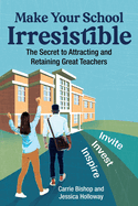 Make Your School Irresistible: The Secret to Attracting and Retaining Great Teachers