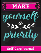 Make Yourself a Priority - Self Care Journal: Comprehensive Workbook to Empower Yourself & Focus on Wellness, Personal Care, Positivity & Gratitude - Enhance Your Moods to a Happier & More Fulfilling Life - Great Gift