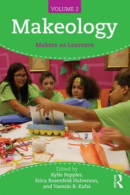 Makeology: Makers as Learners (Volume 2) - Peppler, Kylie (Editor), and Halverson, Erica Rosenfeld (Editor), and Kafai, Yasmin B. (Editor)