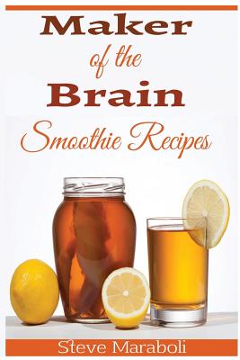 Maker of the Brain Smoothies: 50 Brain Healthy and Green Smoothie Recipes Everyone Can Use to Boost Brain Power, Lose Belly Fat and Live Healthy! - Maraboli, Steve, Dr., and Maker, Brain