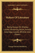 Makers of Literature: Being Essays on Shelley, Landor, Browning, Byron, Arnold, Coleridge, Lowell, Whittier, and Others