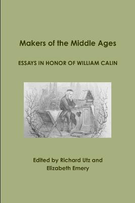 Makers of the Middle Ages: Essays in Honor of William Calin - Utz, Richard, and Emery, Elizabeth