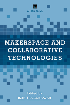 Makerspace and Collaborative Technologies: A LITA Guide - Thomsett-Scott, Beth (Editor)