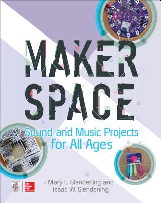 Makerspace Sound and Music Projects for All Ages - Glendening, Isaac W, and Glendening, Mary