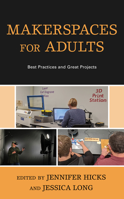 Makerspaces for Adults: Best Practices and Great Projects - Hicks, Jennifer (Editor), and Long, Jessica (Editor)