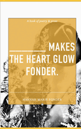______ makes the heart glow Fonder.: A Book of Poetry & Prose