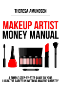 Makeup Artist Money Manual: A Simple, Step-By-Step Guide to Your Long Lasting, Lucrative Career in Wedding Makeup Artistry