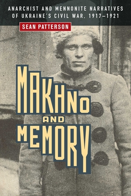 Makhno and Memory: Anarchist and Mennonite Narratives of Ukraine's Civil War, 1917-1921 - Patterson, Sean
