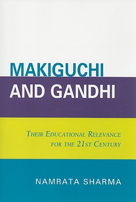 Makiguchi and Gandhi: Their Education Relevance for the 21st Century - Sharma, Namrata