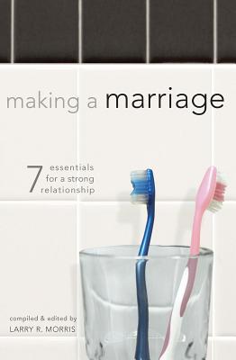 Making a Marriage: 7 Essentials for a Strong Relationship - Morris, Larry R (Editor)