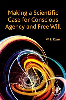 Making a Scientific Case for Conscious Agency and Free Will - Klemm, William R, DVM, PhD