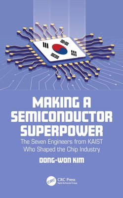 Making a Semiconductor Superpower: The Seven Engineers from KAIST Who Shaped the Chip Industry - Kim, Dong-Won