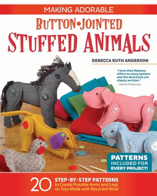 Making Adorable Button-Jointed Stuffed Animals: 20 Step-By-Step Patterns to Create Posable Arms and Legs on Toys Made with Recycled Wool - Anderson, Rebecca Ruth