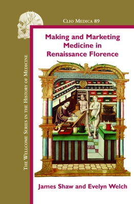 Making and Marketing Medicine in Renaissance Florence - Shaw, James, and Welch, Evelyn