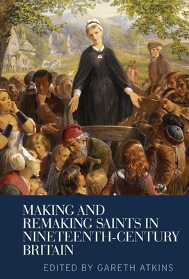 Making and Remaking Saints in Nineteenth-Century Britain - Atkins, Gareth (Editor)