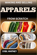 Making and Selling Apparels from Scratch: From Fabric To Fame, A Step By Step Journey Of Creating And Selling Apparel Lines