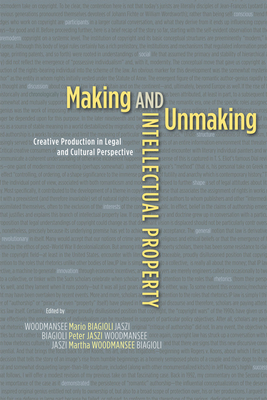 Making and Unmaking Intellectual Property: Creative Production in Legal and Cultural Perspective - Biagioli, Mario (Editor), and Jaszi, Peter (Editor), and Woodmansee, Martha (Editor)